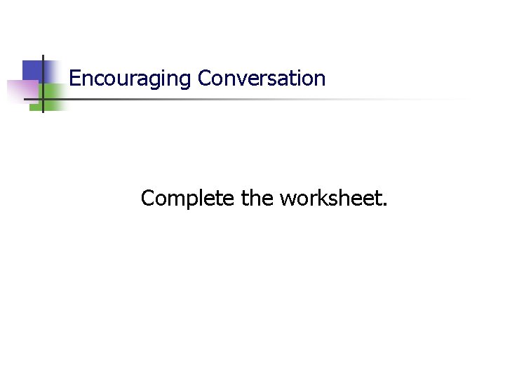 Encouraging Conversation Complete the worksheet. Encouraging Conversation Complete the worksheet.
