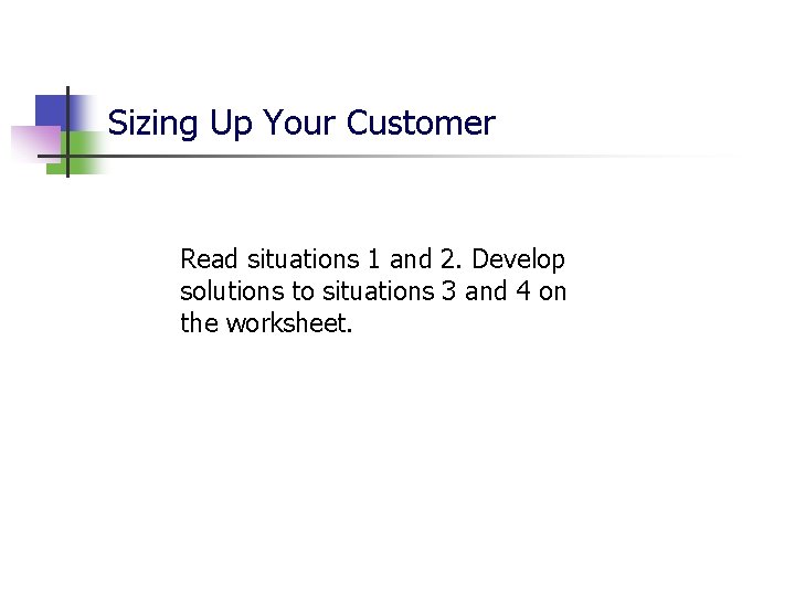 Sizing Up Your Customer Read situations 1 and 2. Develop solutions to situations 3 Sizing Up Your Customer Read situations 1 and 2. Develop solutions to situations 3
