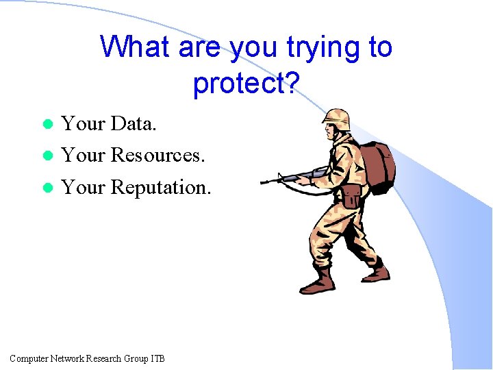 What are you trying to protect? Your Data. l Your Resources. l Your Reputation.