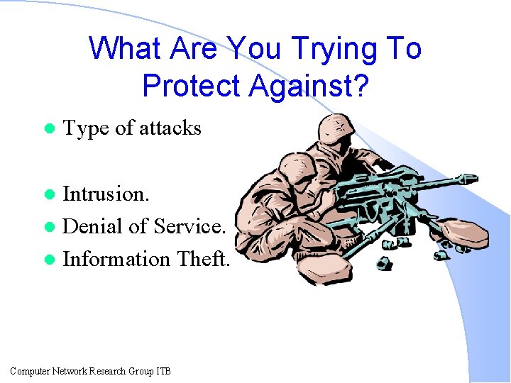 What Are You Trying To Protect Against? l Type of attacks Intrusion. l Denial