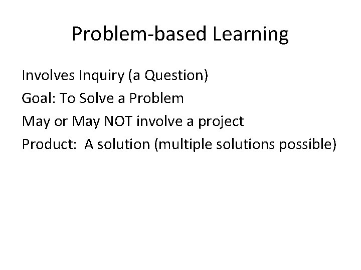 Problem-based Learning Involves Inquiry (a Question) Goal: To Solve a Problem May or May