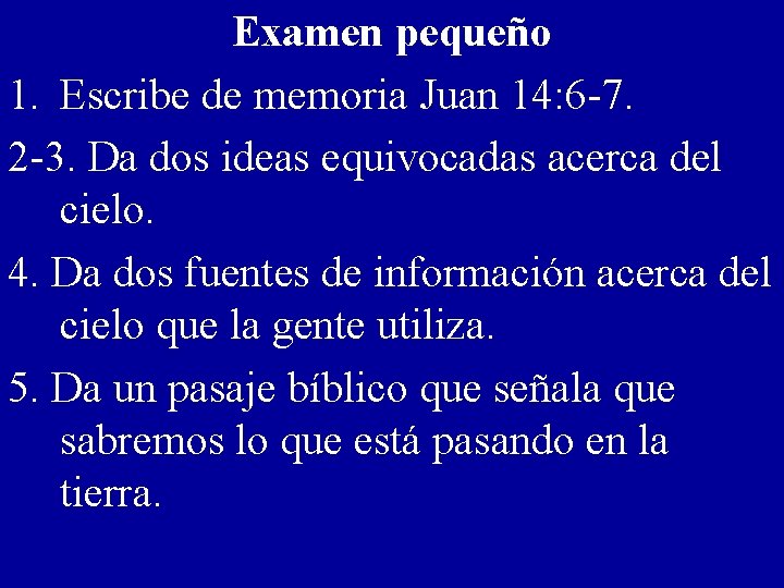 Examen pequeño 1. Escribe de memoria Juan 14: 6 -7. 2 -3. Da dos