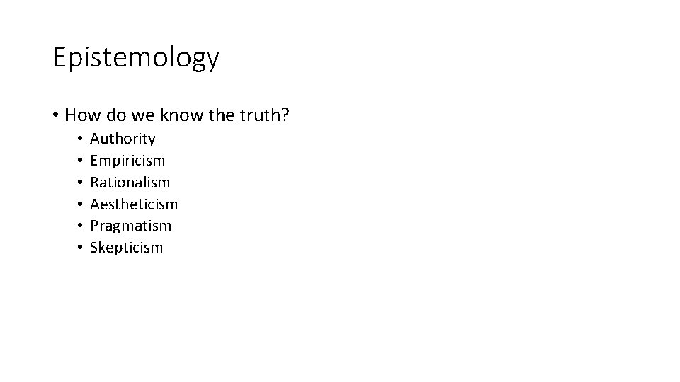 Epistemology • How do we know the truth? • • • Authority Empiricism Rationalism