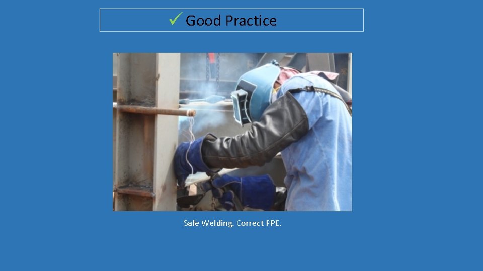  Good Practice Safe Welding. Correct PPE. 