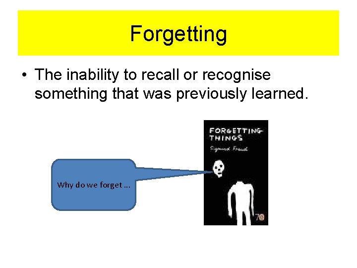 Forgetting • The inability to recall or recognise something that was previously learned. Why