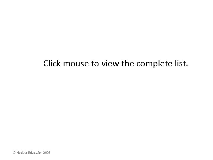 Click mouse to view the complete list. © Hodder Education 2008 