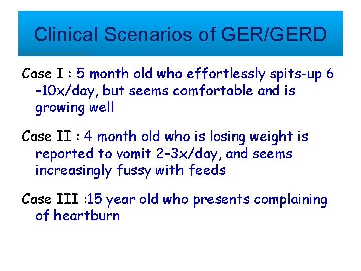 Clinical Scenarios of GER/GERD Case I : 5 month old who effortlessly spits-up 6