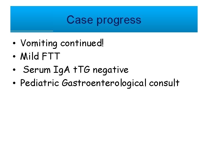 Case progress • • Vomiting continued! Mild FTT Serum Ig. A t. TG negative