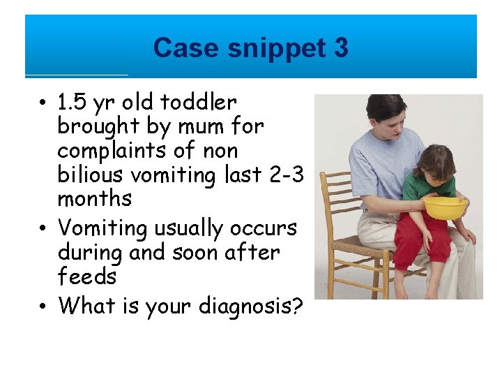 Case snippet 3 • 1. 5 yr old toddler brought by mum for complaints