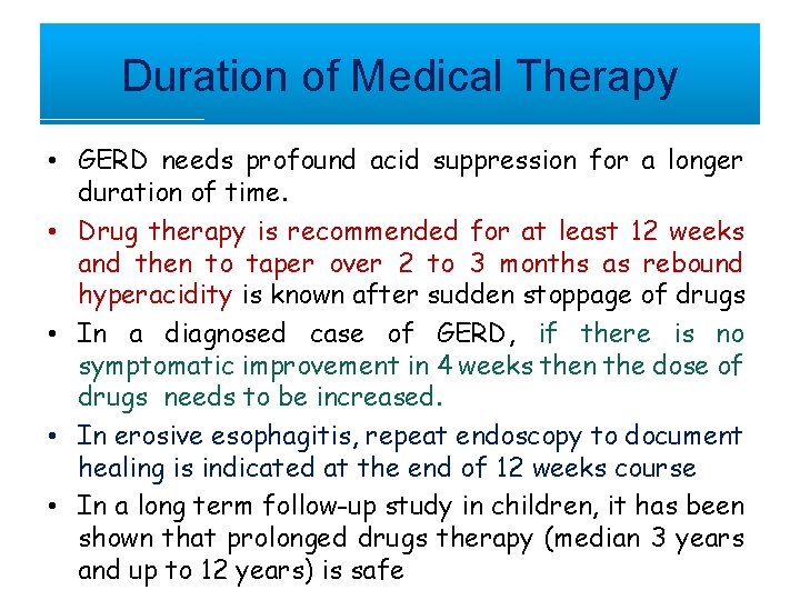 Duration of Medical Therapy • GERD needs profound acid suppression for a longer duration
