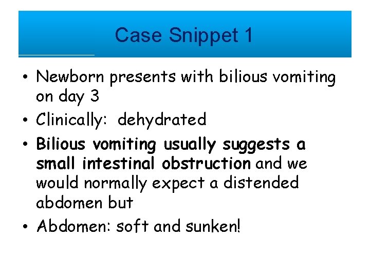 Case Snippet 1 • Newborn presents with bilious vomiting on day 3 • Clinically: