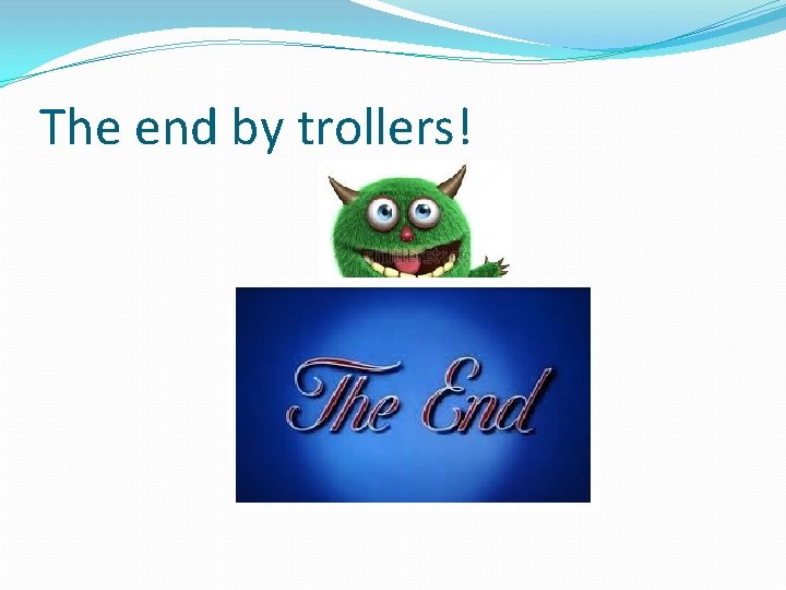 The end by trollers! 