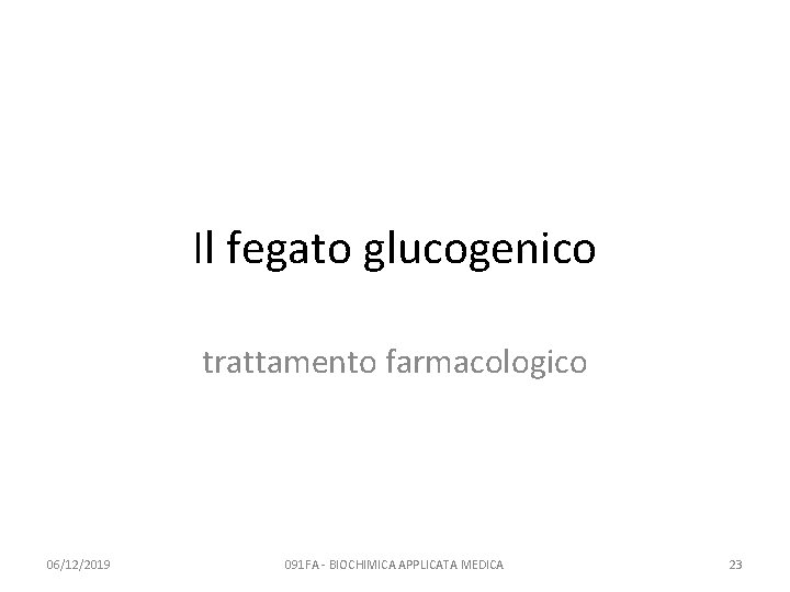 Il fegato glucogenico trattamento farmacologico 06/12/2019 091 FA - BIOCHIMICA APPLICATA MEDICA 23 