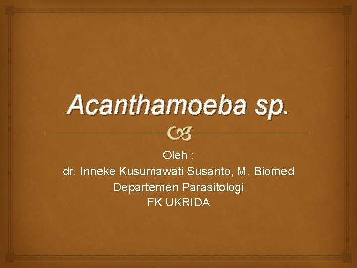 Acanthamoeba sp. Oleh : dr. Inneke Kusumawati Susanto, M. Biomed Departemen Parasitologi FK UKRIDA