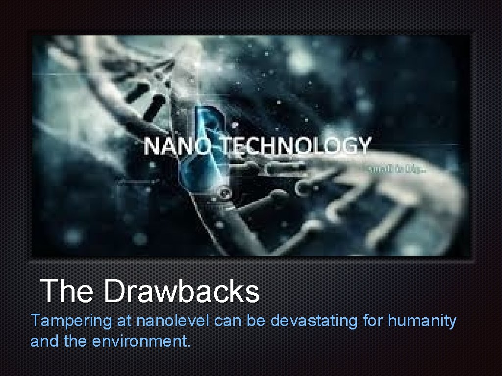 Text The Drawbacks Tampering at nanolevel can be devastating for humanity and the environment.