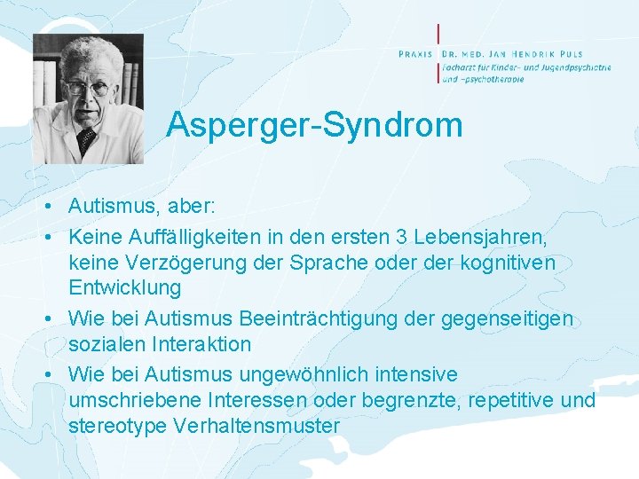 Asperger-Syndrom • Autismus, aber: • Keine Auffälligkeiten in den ersten 3 Lebensjahren, keine Verzögerung