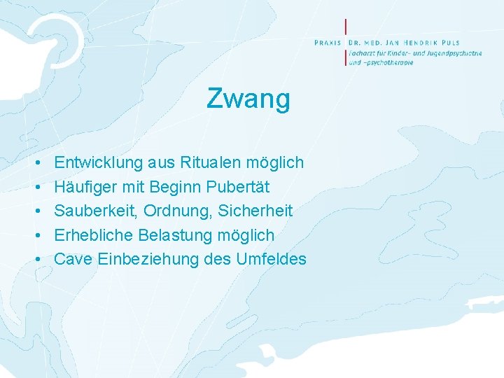 Zwang • • • Entwicklung aus Ritualen möglich Häufiger mit Beginn Pubertät Sauberkeit, Ordnung,