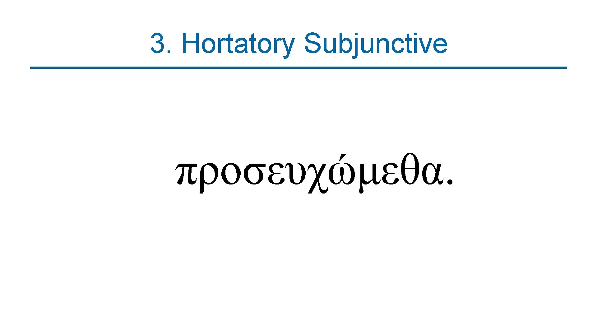 3. Hortatory Subjunctive προσευχώμεθα. 