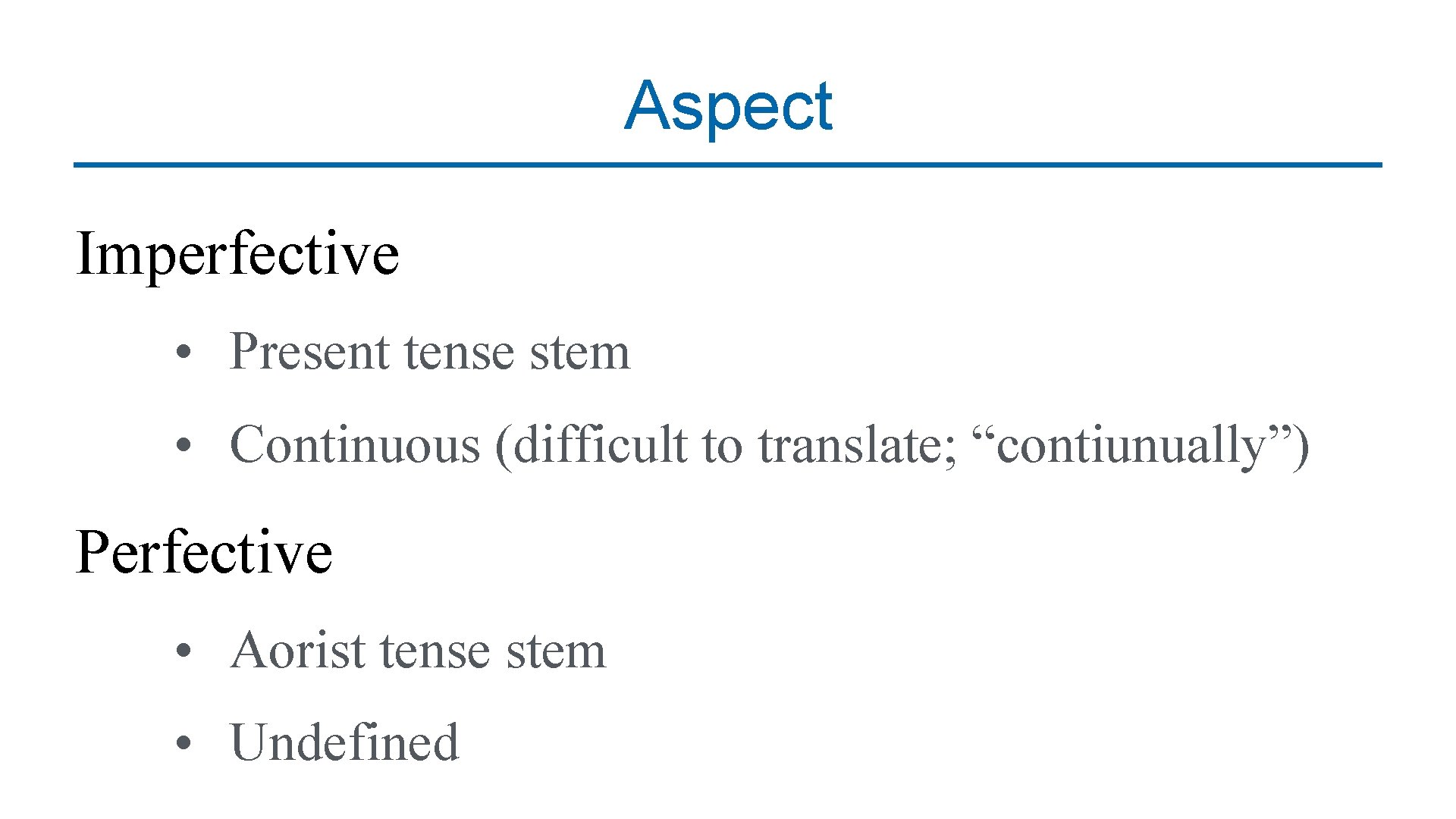 Aspect Imperfective • Present tense stem • Continuous (difficult to translate; “contiunually”) Perfective •