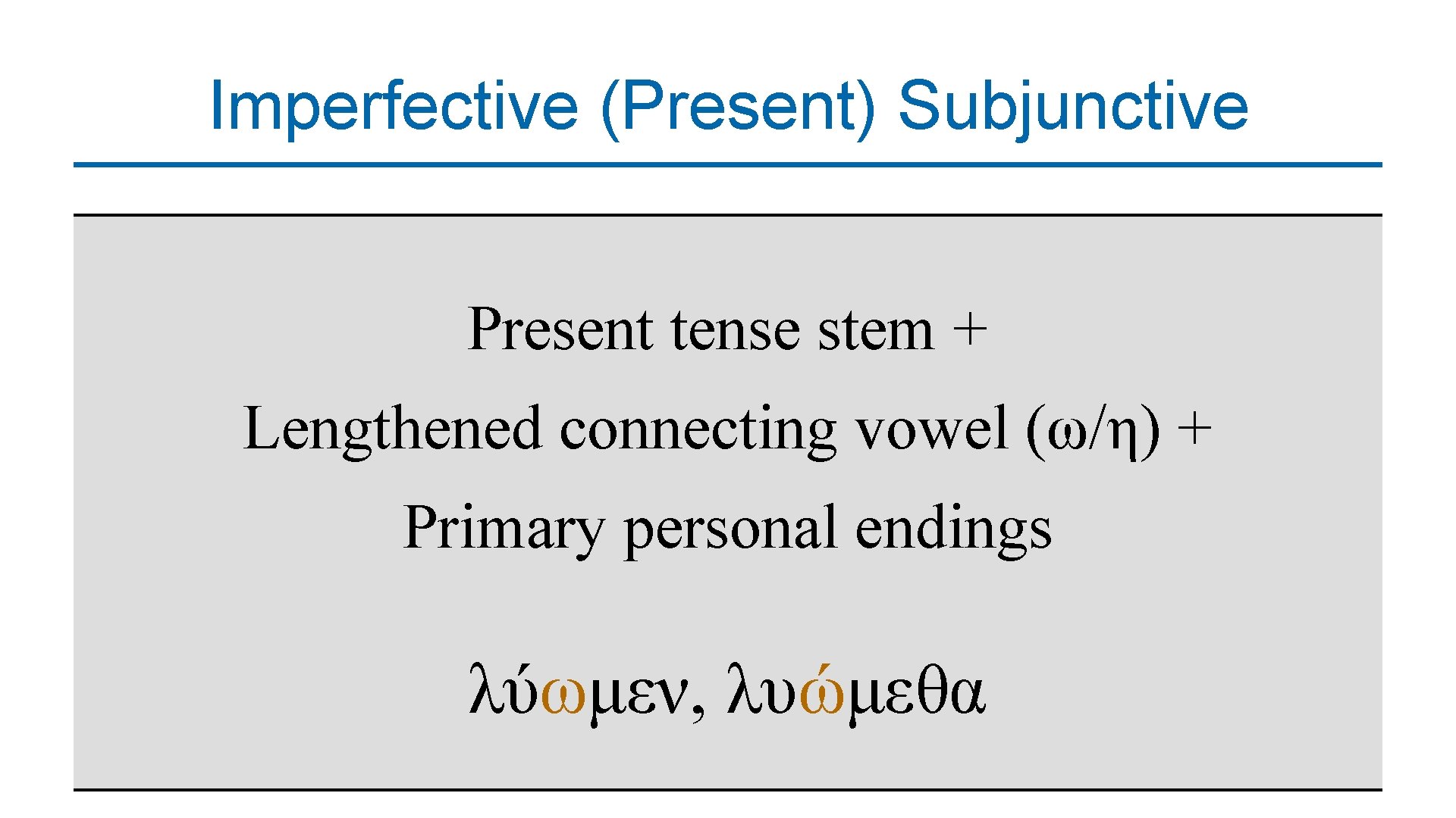 Imperfective (Present) Subjunctive Present tense stem + Lengthened connecting vowel (ω/η) + Primary personal
