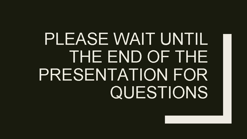 PLEASE WAIT UNTIL THE END OF THE PRESENTATION FOR QUESTIONS 