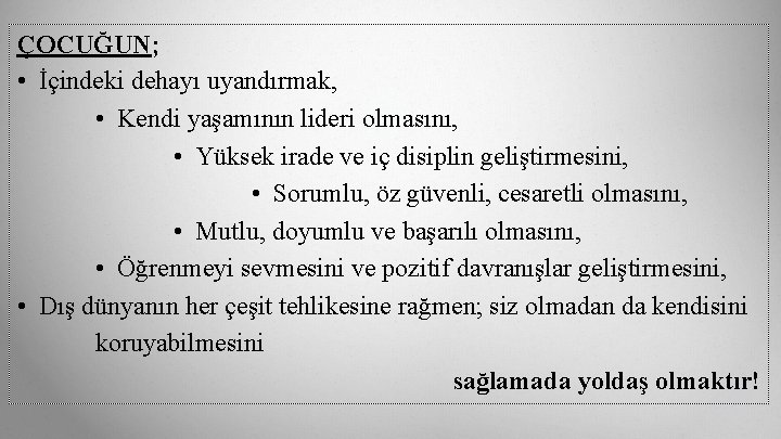 ÇOCUĞUN; • İçindeki dehayı uyandırmak, • Kendi yaşamının lideri olmasını, • Yüksek irade ve