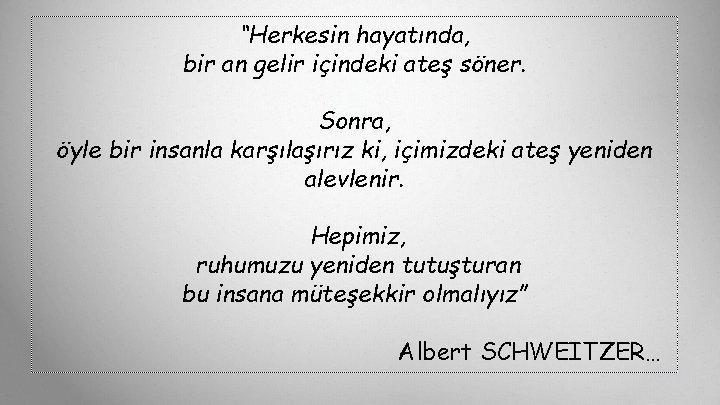 “Herkesin hayatında, bir an gelir içindeki ateş söner. Sonra, öyle bir insanla karşılaşırız ki,