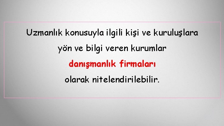 Uzmanlık konusuyla ilgili kişi ve kuruluşlara yön ve bilgi veren kurumlar danışmanlık firmaları olarak