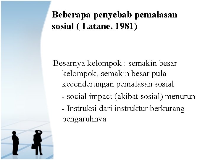 Beberapa penyebab pemalasan sosial ( Latane, 1981) Besarnya kelompok : semakin besar kelompok, semakin