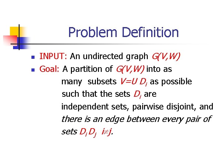 Problem Definition n n INPUT: An undirected graph G(V, W) Goal: A partition of