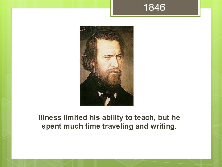 1846 Illness limited his ability to teach, but he spent much time traveling and 1846 Illness limited his ability to teach, but he spent much time traveling and