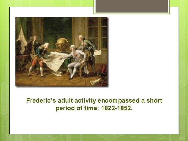 Frederic’s adult activity encompassed a short period of time: 1822 -1852. Frederic’s adult activity encompassed a short period of time: 1822 -1852.