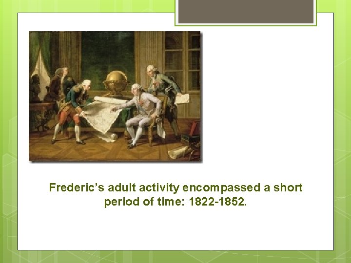 Frederic’s adult activity encompassed a short period of time: 1822 -1852. 