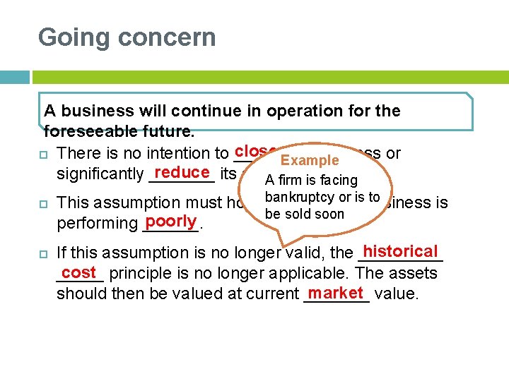 Going concern A business will continue in operation for the foreseeable future. close the