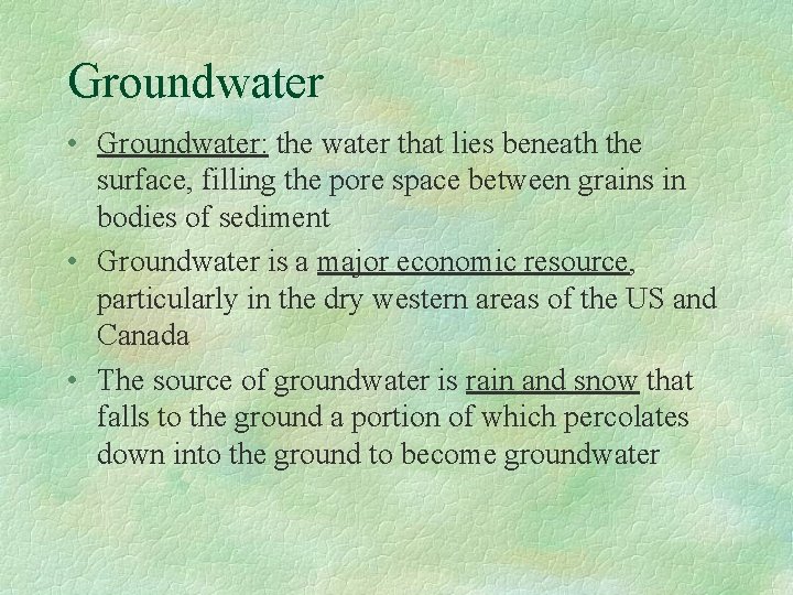 Groundwater • Groundwater: the water that lies beneath the surface, filling the pore space