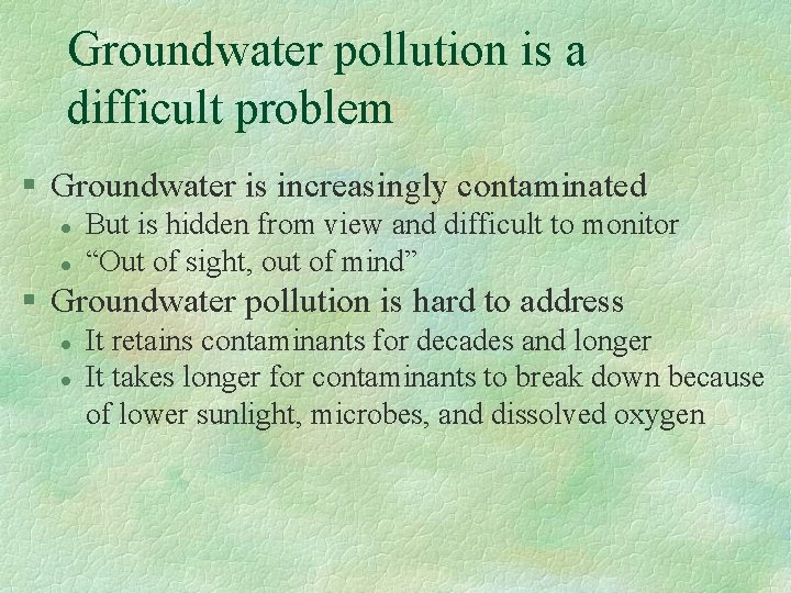 Groundwater pollution is a difficult problem § Groundwater is increasingly contaminated l l But