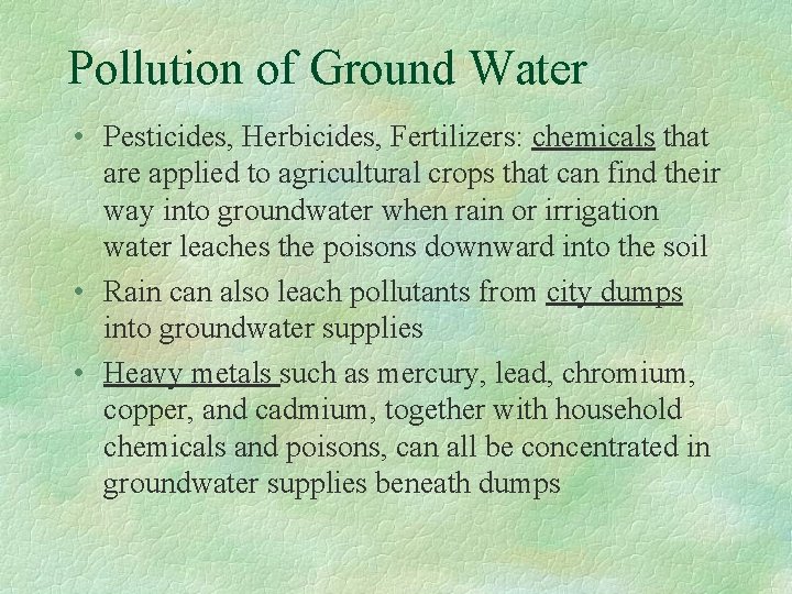 Pollution of Ground Water • Pesticides, Herbicides, Fertilizers: chemicals that are applied to agricultural