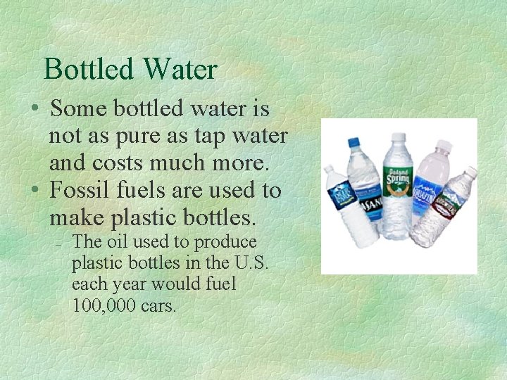 Bottled Water • Some bottled water is not as pure as tap water and