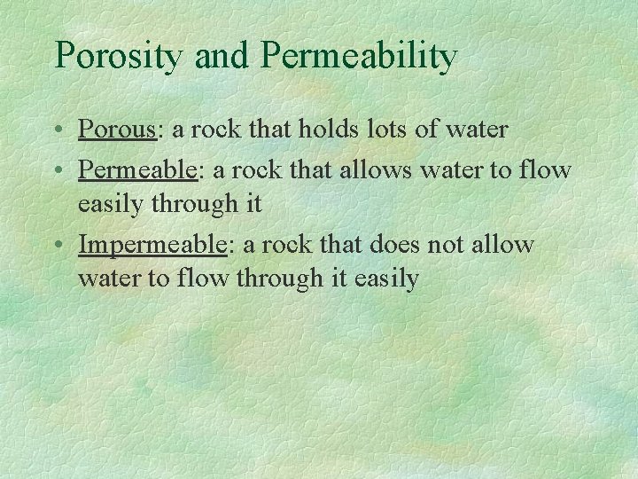 Porosity and Permeability • Porous: a rock that holds lots of water • Permeable: