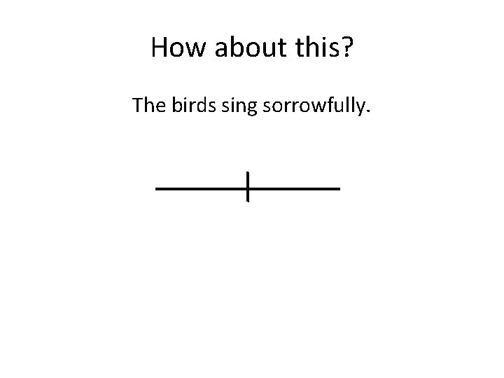 How about this? The birds sing sorrowfully. 