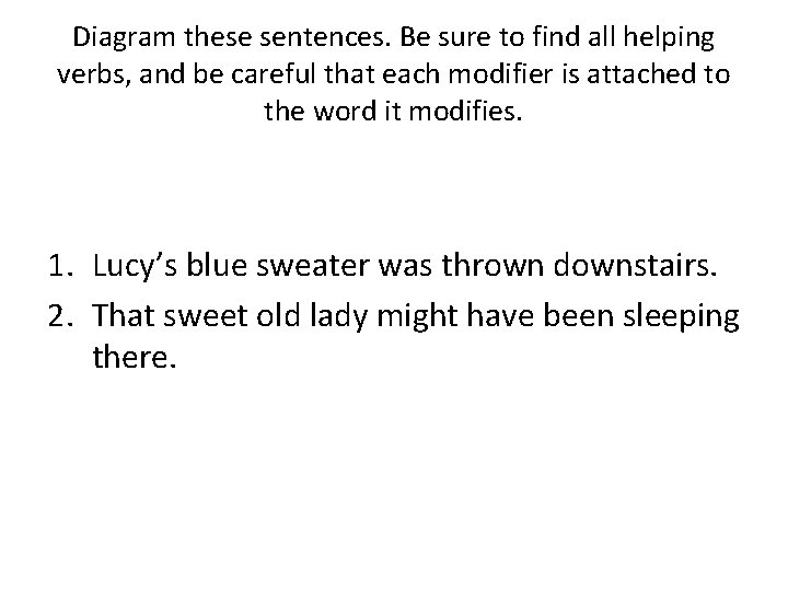 Diagram these sentences. Be sure to find all helping verbs, and be careful that