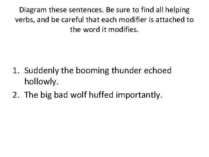 Diagram these sentences. Be sure to find all helping verbs, and be careful that