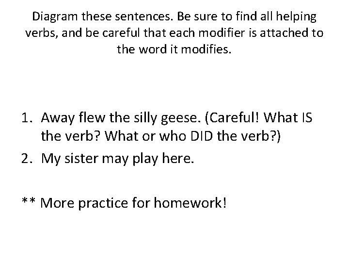 Diagram these sentences. Be sure to find all helping verbs, and be careful that