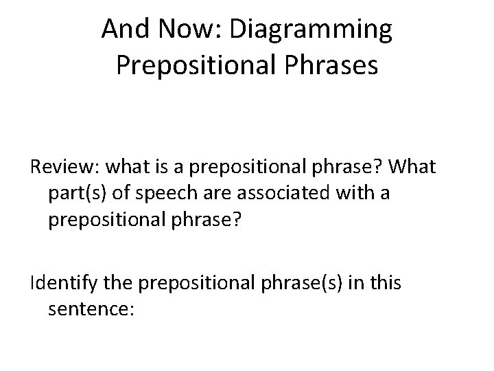 And Now: Diagramming Prepositional Phrases Review: what is a prepositional phrase? What part(s) of