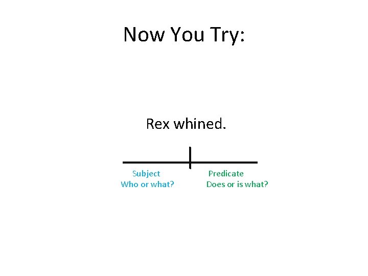 Now You Try: Rex whined. Subject Who or what? Predicate Does or is what?