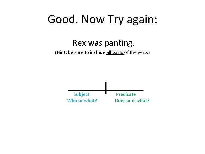 Good. Now Try again: Rex was panting. (Hint: be sure to include all parts