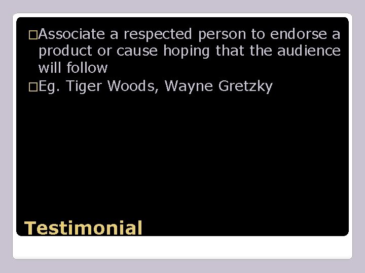 �Associate a respected person to endorse a product or cause hoping that the audience
