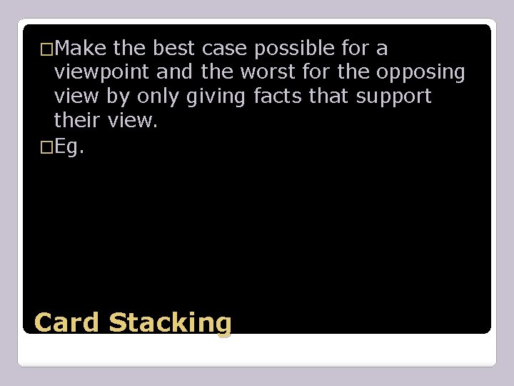 �Make the best case possible for a viewpoint and the worst for the opposing