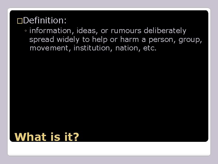 �Definition: ◦ information, ideas, or rumours deliberately spread widely to help or harm a