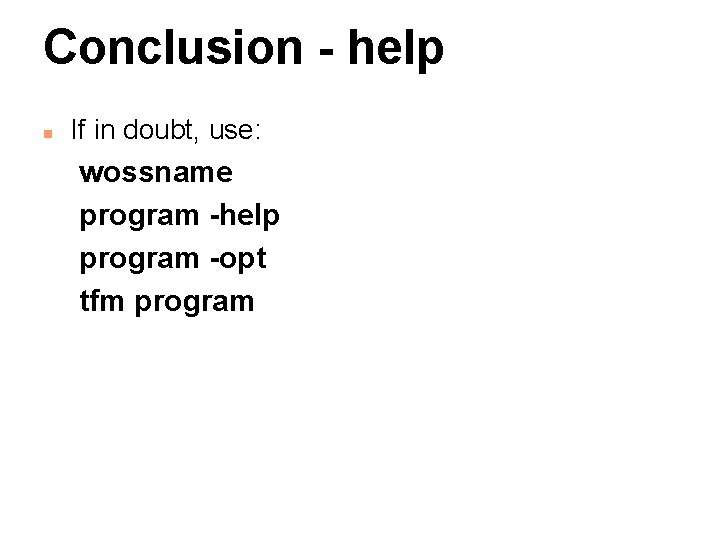 Conclusion - help n If in doubt, use: wossname program -help program -opt tfm